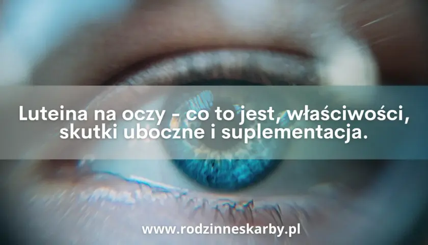 Zbliżenie na ludzkie oko z tekstem: Luteina na oczy - co to jest, właściwości, skutki uboczne i suplementacja. Luteina chroni wzrok.